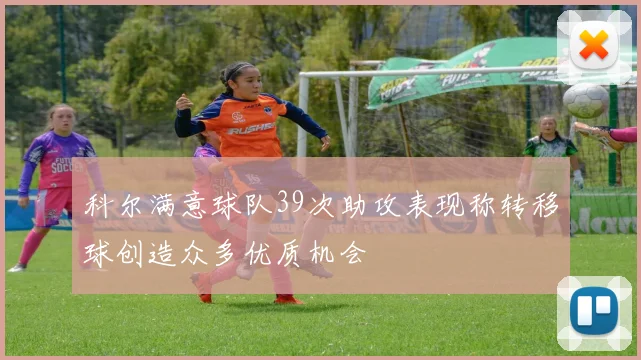 科尔满意球队39次助攻表现称转移球创造众多优质机会