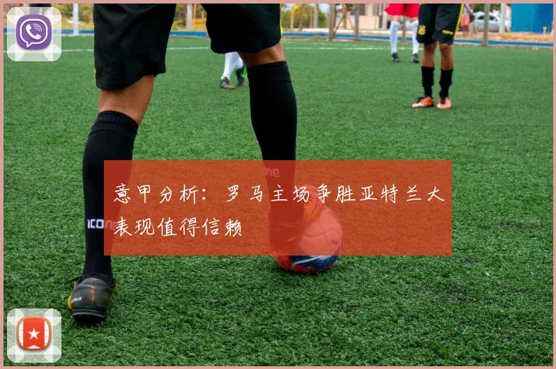 意甲分析：罗马主场争胜亚特兰大表现值得信赖
