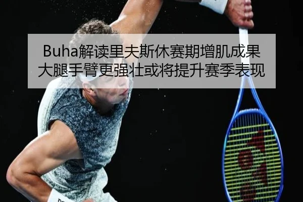 Buha解读里夫斯休赛期增肌成果 大腿手臂更强壮或将提升赛季表现 | XingkongSports
